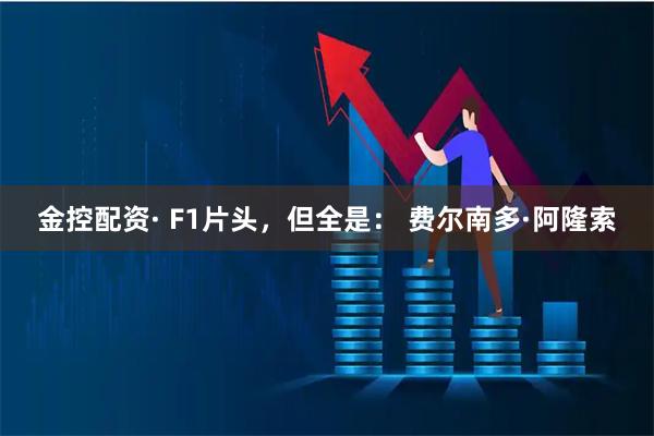 金控配资· F1片头，但全是： 费尔南多·阿隆索